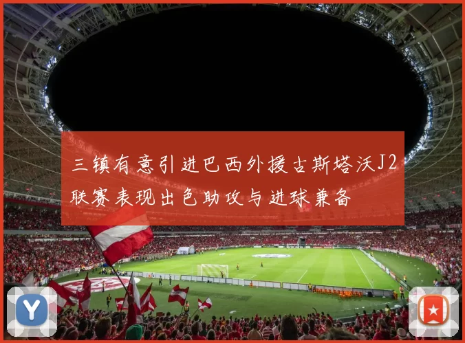 三镇有意引进巴西外援古斯塔沃J2联赛表现出色助攻与进球兼备