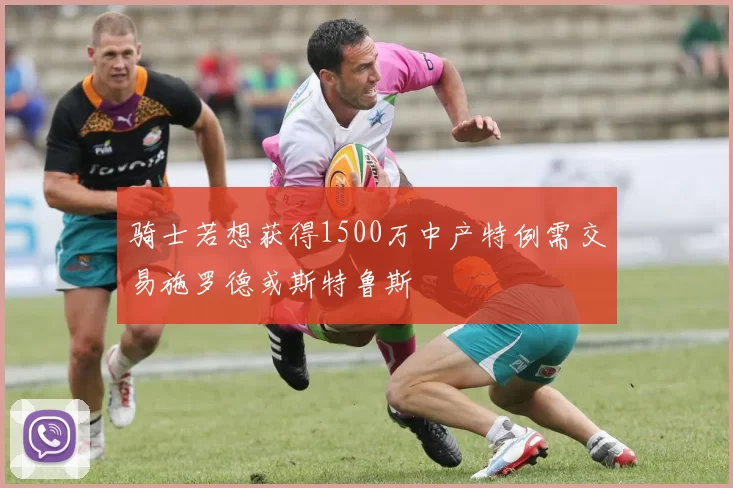 骑士若想获得1500万中产特例需交易施罗德或斯特鲁斯