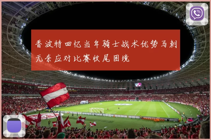 香波特回忆当年骑士战术优势马刺无奈应对比赛收尾困境